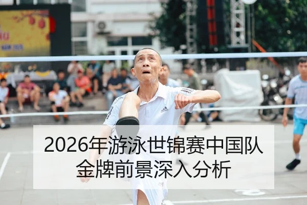 2026年游泳世锦赛中国队金牌前景深入分析