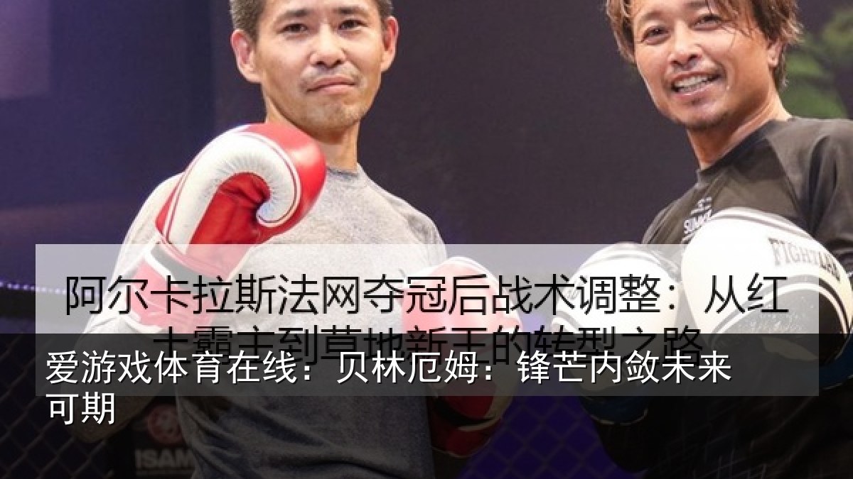 爱游戏体育在线:贝林厄姆:锋芒内敛未来可期