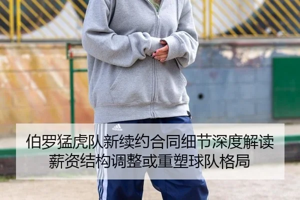 伯罗猛虎队新续约合同细节深度解读 薪资结构调整或重塑球队格局