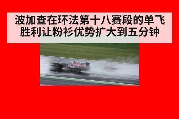 波加查在环法第十八赛段的单飞胜利让粉衫优势扩大到五分钟