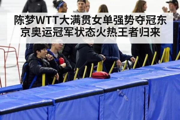 陈梦WTT大满贯女单强势夺冠东京奥运冠军状态火热王者归来